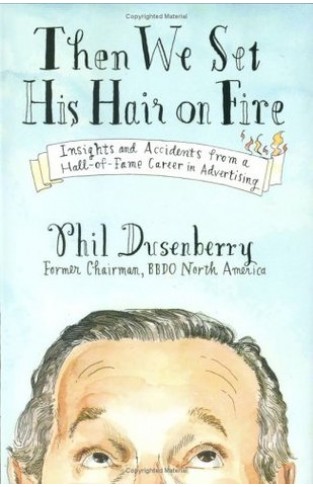 Then We Set His Hair on Fire - Insights and Accidents from a Hall-of-fame Career in Advertising